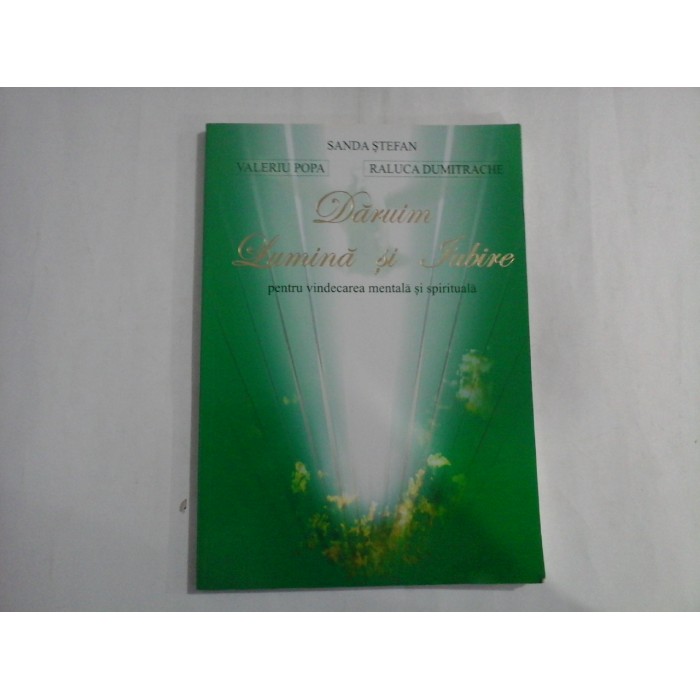 DARUIM LUMINA SI IUBIRE  -  PENTRU VINDECAREA MENTALA SI SPIRITUALA  -  SANDA STEFAN, VALERIU POPA, RALUCA DUMITRACHE